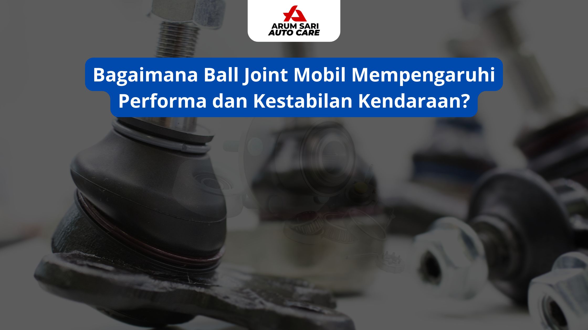 Bagaimana Ball Joint Mobil Mempengaruhi Performa dan Kestabilan Kendaraan?