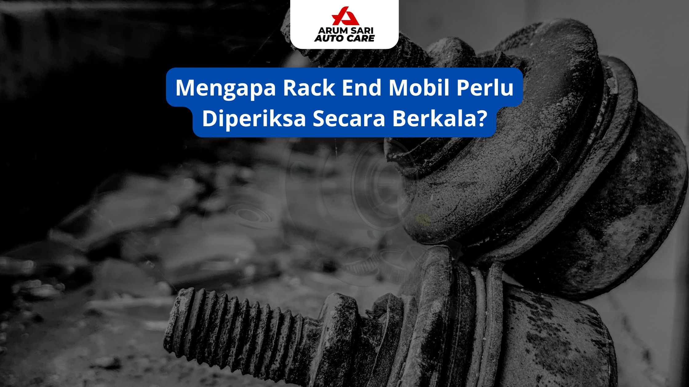 Mengapa Rack End Mobil Perlu Diperiksa Secara Berkala?