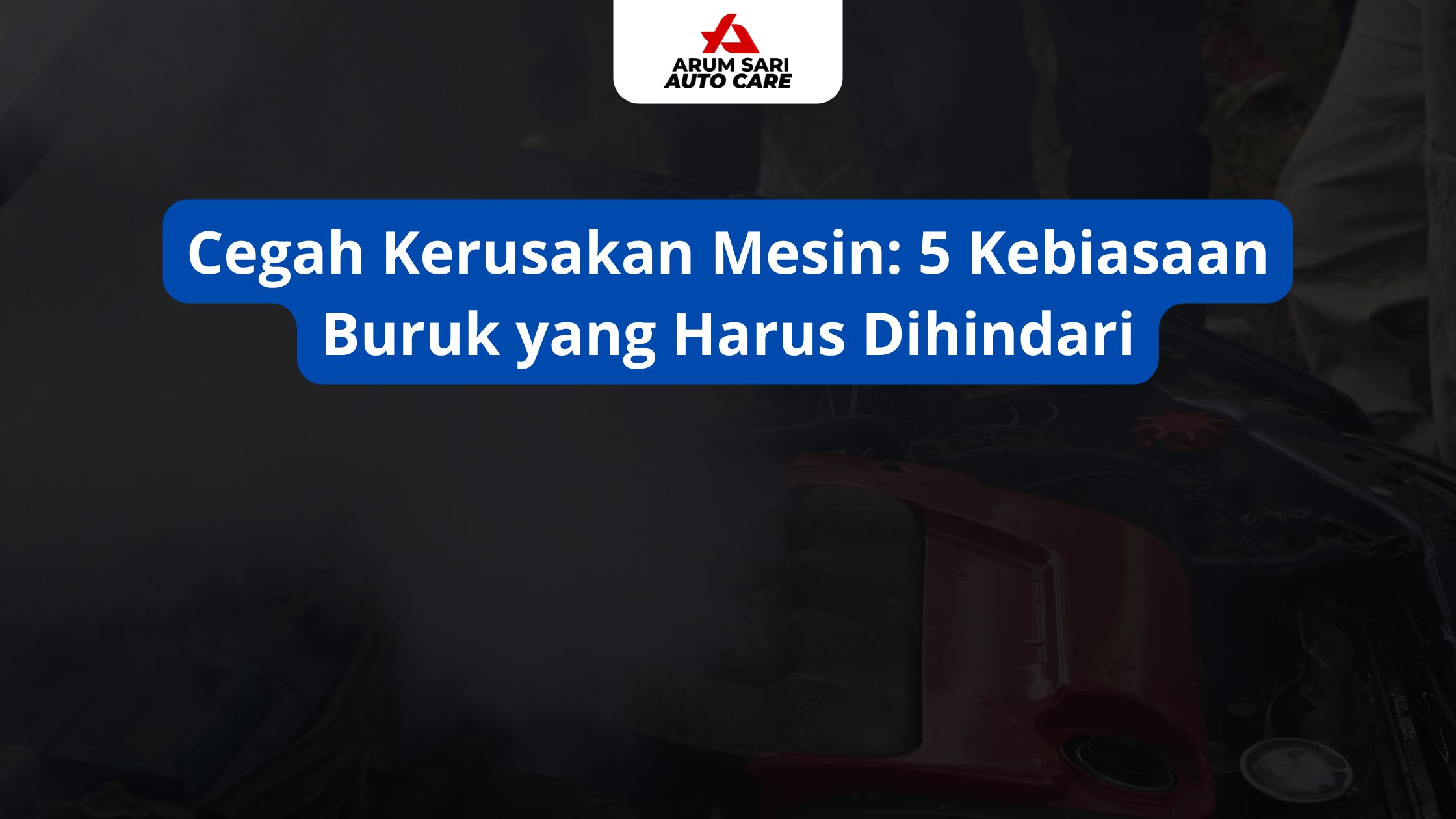 Cegah Kerusakan Mesin: 5 Kebiasaan Buruk yang Harus Dihindari