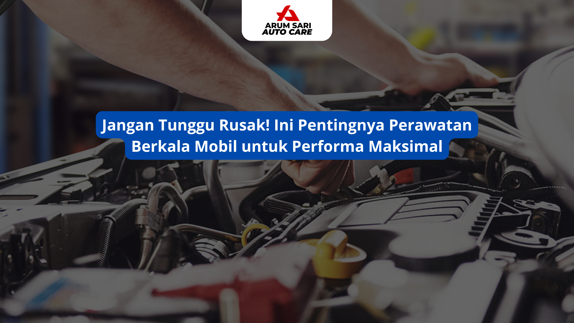 Jangan Tunggu Rusak! Ini Pentingnya Perawatan Berkala Mobil untuk Performa Maksimal