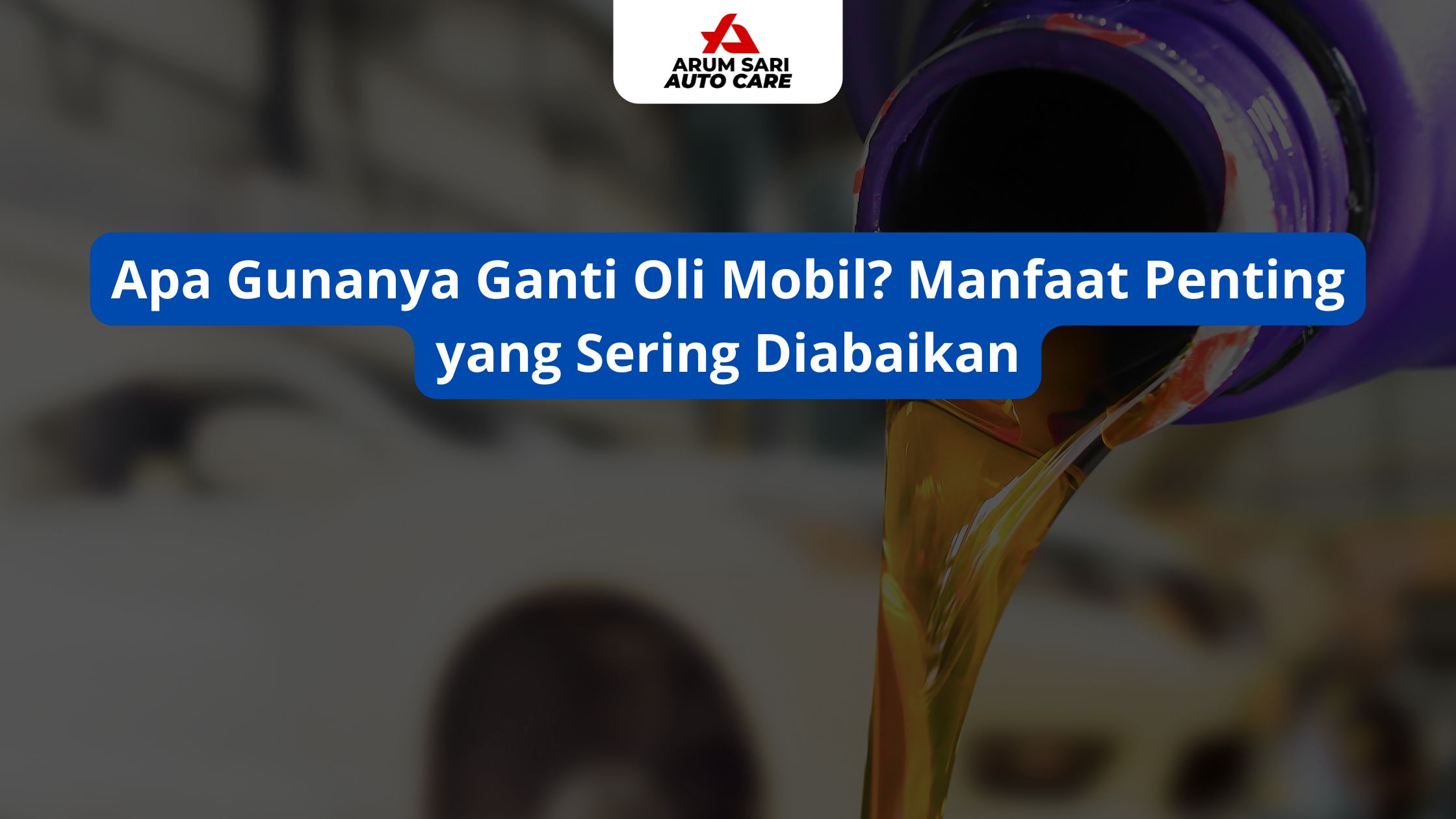 Apa Gunanya Ganti Oli Mobil? Manfaat Penting yang Sering Diabaikan