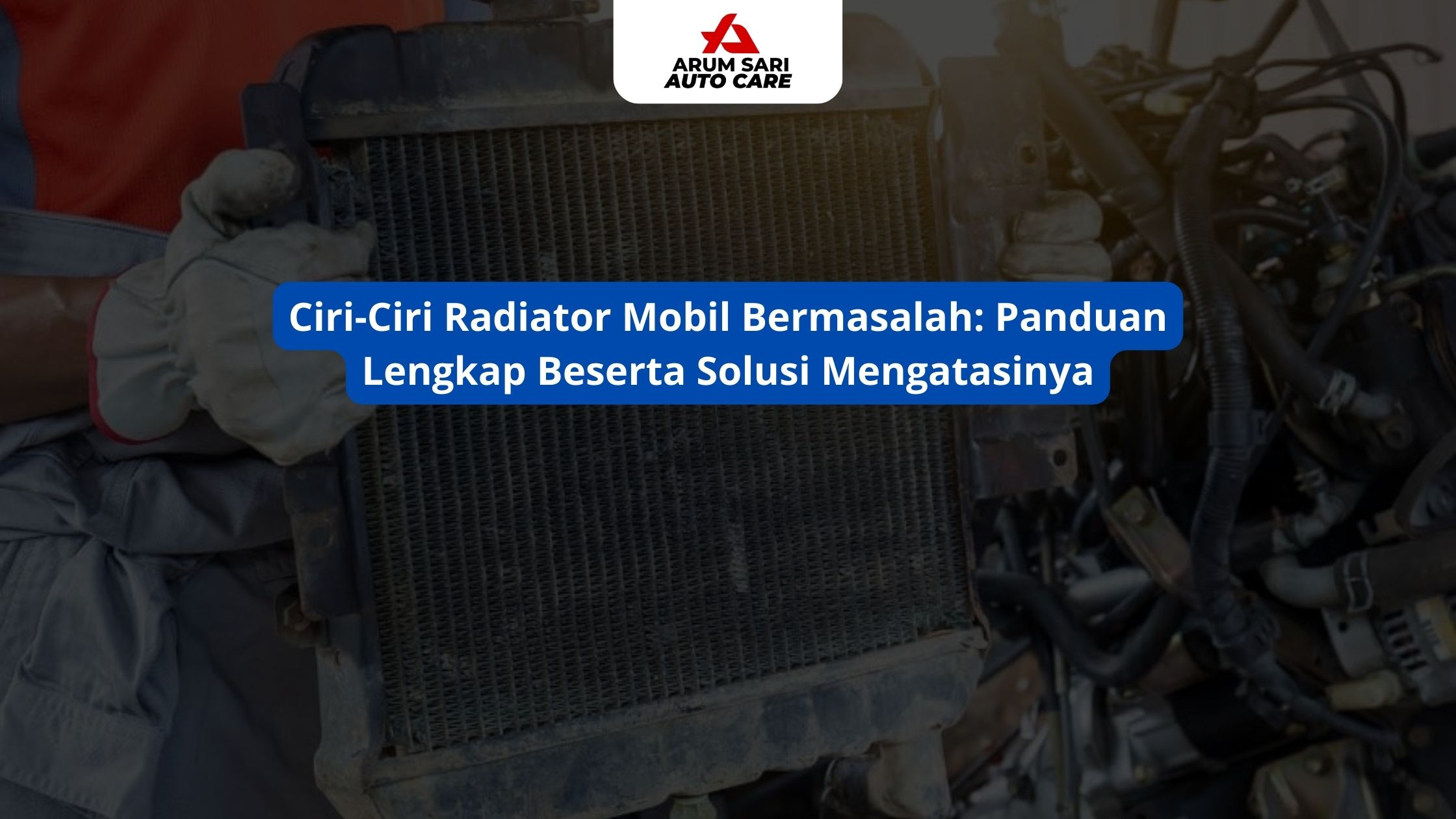 Ciri-Ciri Radiator Mobil Bermasalah: Panduan Lengkap Beserta Solusi Mengatasinya